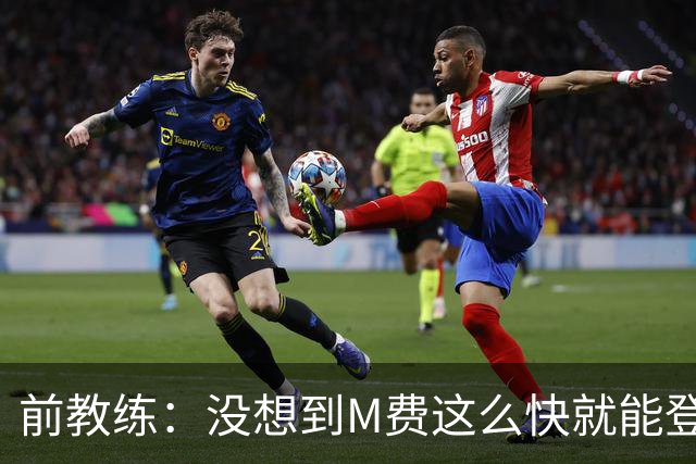 前教练：没想到M费这么快就能登陆豪门 穆帅能不断鞭策他进步